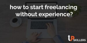 how to start freelancing without experience - UpSkillers